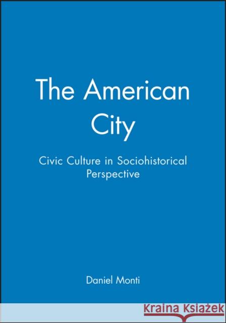 The American City: Civic Culture in Sociohistorical Perspective Monti, Daniel 9781557869180 Blackwell Publishers