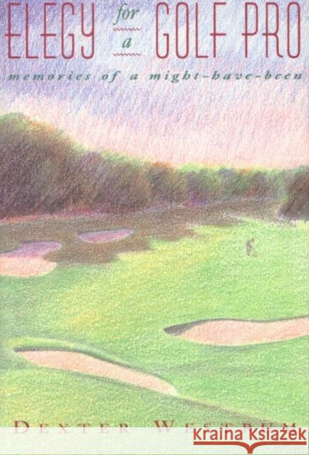 Elegy for a Golf Pro: Memories of a Might-Have-Been Dexter Westrum 9781558213685