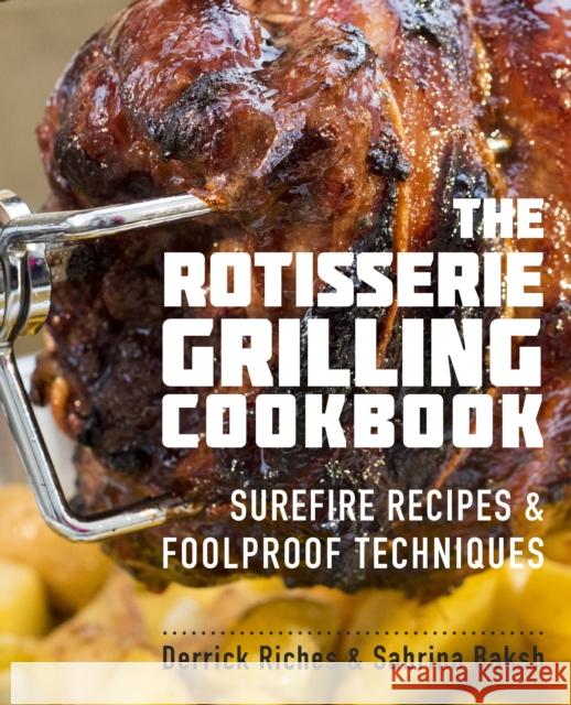 The Rotisserie Grilling Cookbook: Surefire Recipes and Foolproof Techniques Derrick Riches Sabrina Baksh 9781558328730 Quarto Publishing Group USA Inc