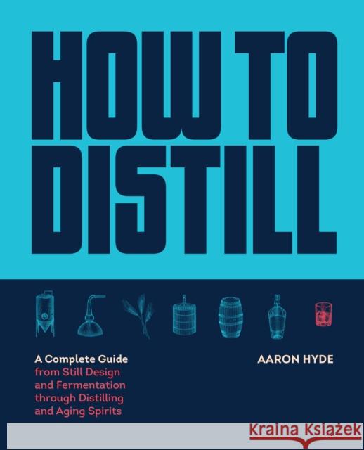 How to Distill: A Complete Guide from Still Design and Fermentation through Distilling and Aging Spirits Aaron Hyde 9781558329751 Harvard Common Press