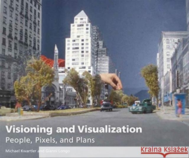 Visioning and Visualization: People, Pixels, and Plans Michael Kwartler Gianni Longo 9781558441804 Lincoln Institute of Land Policy
