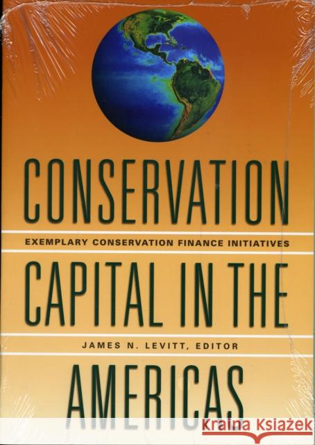 Conservation Capital in the Americas – Exemplary Conservation Finance Initiatives James N. Levitt 9781558442078