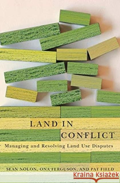 Land in Conflict: Managing and Resolving Land Use Disputes Sean Nolon Ona Ferguson Pat Field 9781558442467