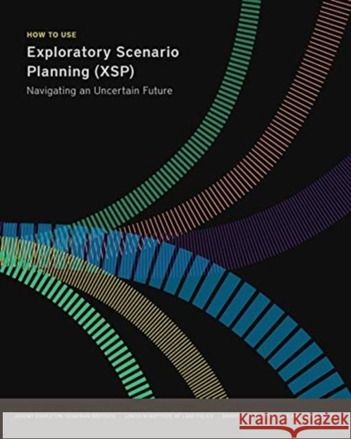How to Use Exploratory Scenario Planning (XSP) - Navigating an Uncertain Future Jeremy Stapleton 9781558444058 Lincoln Institute of Land Policy