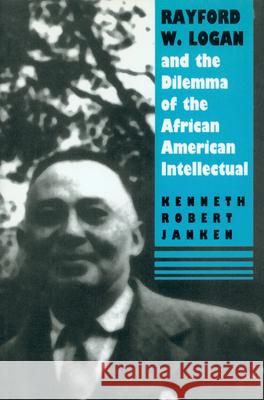 Rayford W. Logan and the Dilemma of the African American Intellectual Janken, Kenneth Robert 9781558490697