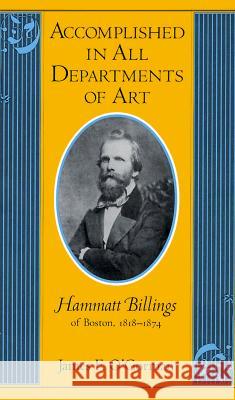 Accomplished in All Departments of Art : Hammatt Billings of Boston, 1818-74 James F. O'Gorman 9781558491489