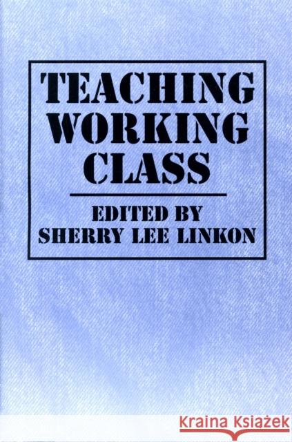 Teaching Working Class Sherry Lee Linkon 9781558491885 University of Massachusetts Press