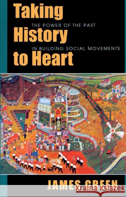 Taking History to Heart: The Power of the Past in Building Social Movements Green, James 9781558492424 University of Massachusetts Press