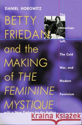 Betty Friedan and the Making of the Feminine Mystique: The American Left, the Cold War, and Modern Feminism Horowitz, Daniel 9781558492769
