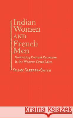Indian Women and French Men: Rethinking Cultural Encounter in the Western Great Lakes Susan Sleeper-Smith   9781558493087 University of Massachusetts Press