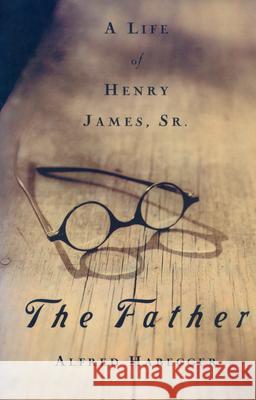 The Father : A Life of Henry James, Sr. Alfred Habegger 9781558493315 University of Massachusetts Press