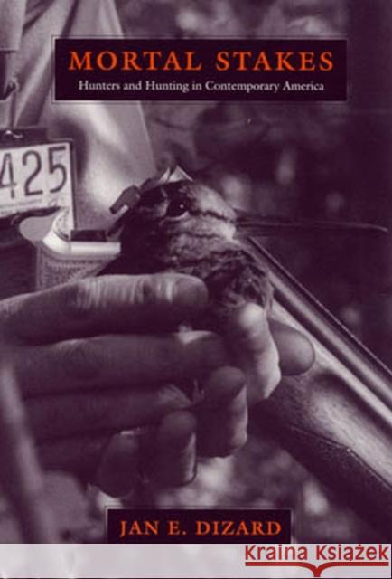 Mortal Stakes: Hunters and Hunting in Contemporary America Dizard, Jan 9781558493841 University of Massachusetts Press