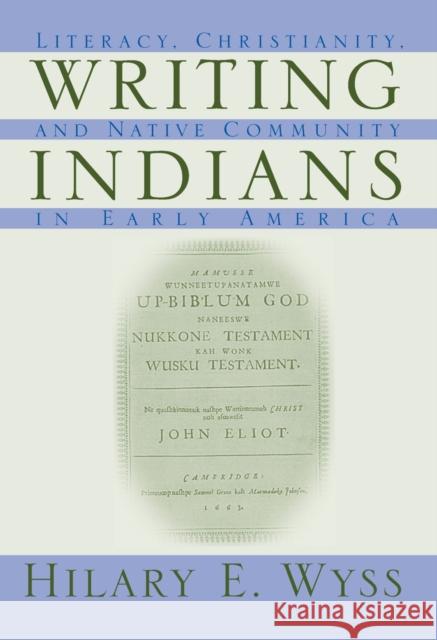 Writing Indians: Literacy, Christianity, and Native Community in Early America Wyss, Hilary E. 9781558494121 University of Massachusetts Press