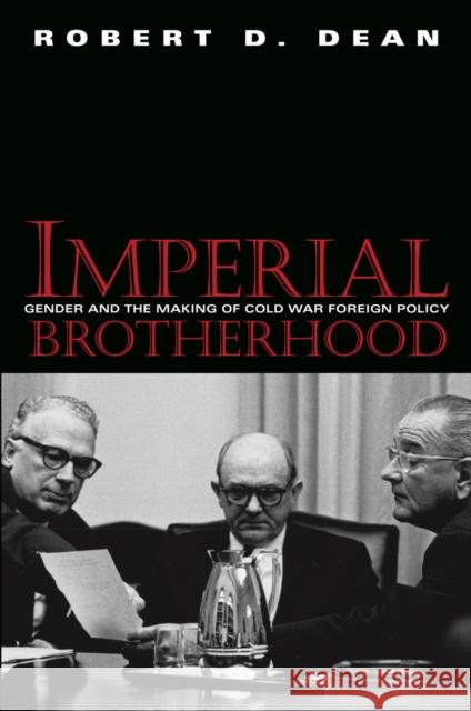 Imperial Brotherhood: Gender and the Making of Cold War Foreign Policy Dean, Robert D. 9781558494145 University of Massachusetts Press