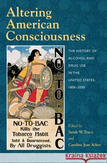 Altering American Consciousness: The History of Alcohol and Drug Use in the United States, 1800-2000 Sarah W. Tracy Caroline Jean Acker 9781558494251 University of Massachusetts Press