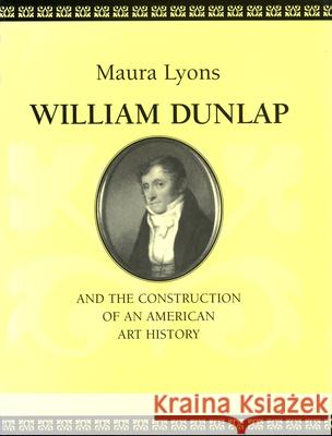 William Dunlap and the Construction of an American Art History Maura Lyons 9781558494756 University of Massachusetts Press