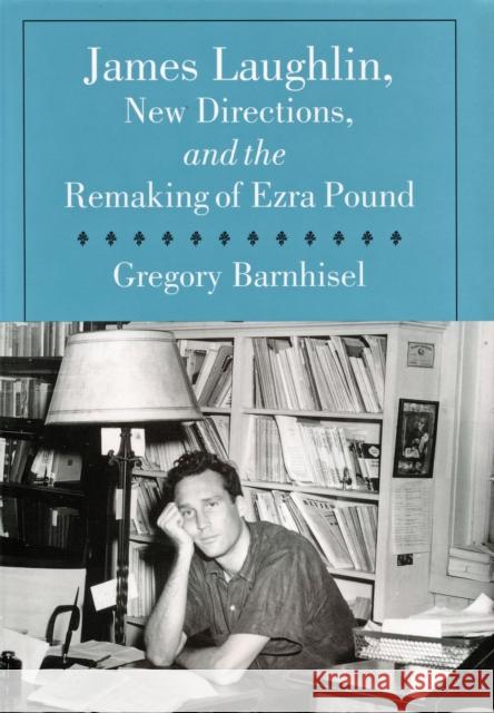 James Laughlin, New Directions Press, and the Remaking of Ezra Pound Gregory Peter Barnhisel New Directions Publishing Corp           Greg Barnhisel 9781558494787 University of Massachusetts Press