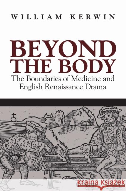 Beyond the Body: The Boundaries of Medicine and English Renaissance Drama Kerwin, William 9781558494824