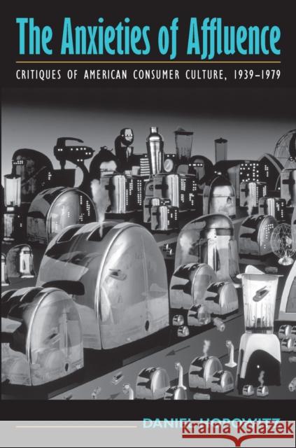 The Anxieties of Affluence: Critiques of American Consumer Culture, 1939-1979 Horowitz, Daniel 9781558495043