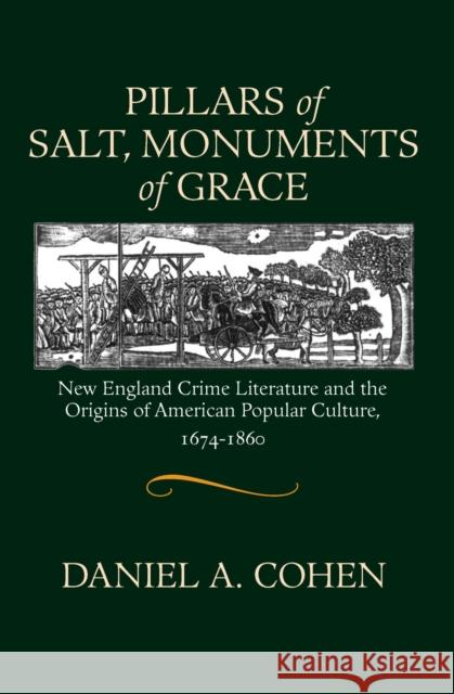 Pillars of Salt, Monuments of Grace: New England Crime Literature and the Origins of American Popular Culture, 1674-1860 Daniel A. Cohen 9781558495296 University of Massachusetts Press