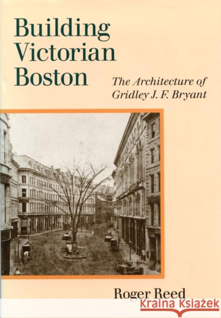 Building Victorian Boston: The Architecture of Gridley J.F. Bryant Reed, Roger G. 9781558495555 University of Massachusetts Press