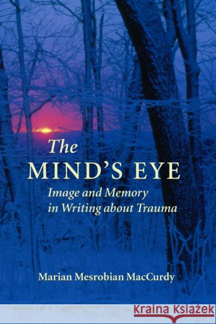 The Mind's Eye: Image and Memory in Writing about Trauma MacCurdy, Marian Mesrobian 9781558495586 University of Massachusetts Press