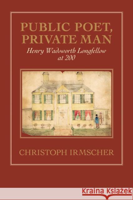 Public Poet, Private Man: Henry Wadsworth Longfellow at 200 Irmscher, Christoph 9781558495845