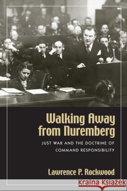 Walking Away from Nuremberg: Just War and the Doctrine of Command Responsibility Rockwood, Lawrence P. 9781558495999 University of Massachusetts Press