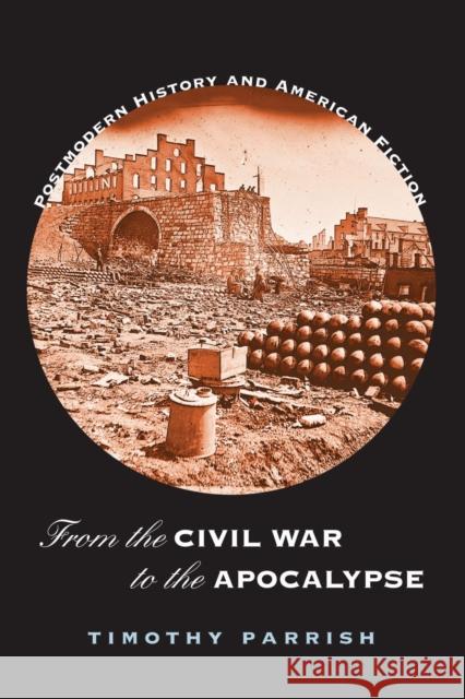 From the Civil War to the Apocalypse: Postmodern History and American Fiction Parrish, Timothy 9781558496279 University of Massachusetts Press