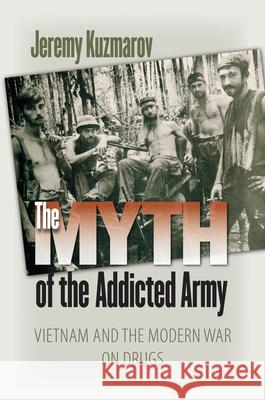 The Myth of the Addicted Army: Vietnam and the Modern War on Drugs Kuzmarov, Jeremy 9781558497054