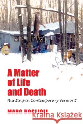 A Matter of Life and Death: Hunting in Contemporary Vermont Marc Boglioli 9781558497160 University of Massachusetts Press