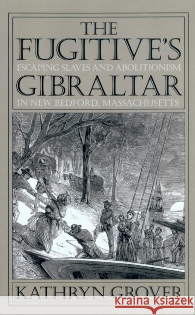 The Fugitive's Gibraltar: Escaping Slaves and Abolitionism in New Bedford, Massachusetts Grover, Kathryn 9781558497603 University of Massachusetts Press