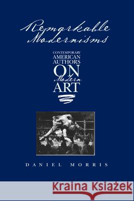 Remarkable Modernisms : Contemporary American Authors on Modern Art Daniel Morris 9781558497788