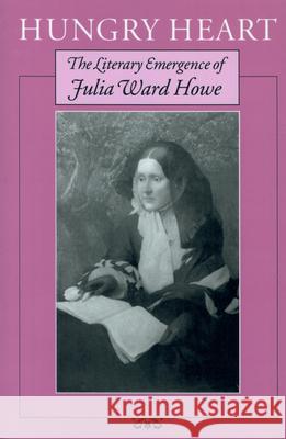 Hungry Heart : The Literary Emergence of Julia Ward Howe Gary Williams 9781558498020