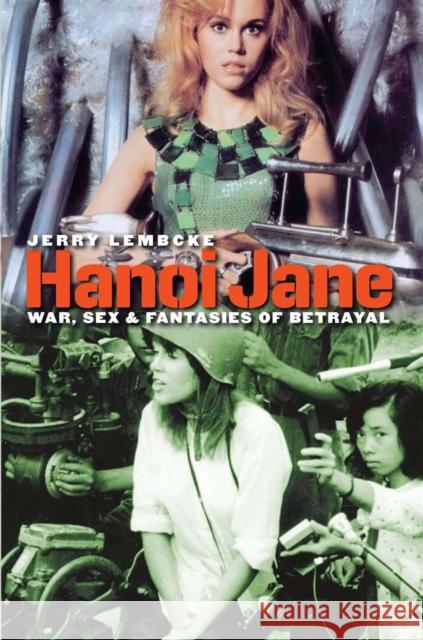 Hanoi Jane: War, Sex & Fantasies of Betrayal Lembcke, Jerry 9781558498150