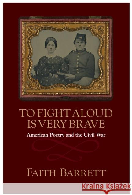 To Fight Aloud Is Very Brave: American Poetry and the Civil War Barrett, Faith 9781558499638 University of Massachusetts Press