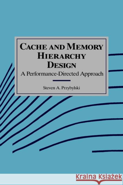 Cache and Memory Hierarchy Design: A Performance Directed Approach Przybylski, Steven A. 9781558601369 Morgan Kaufmann Publishers