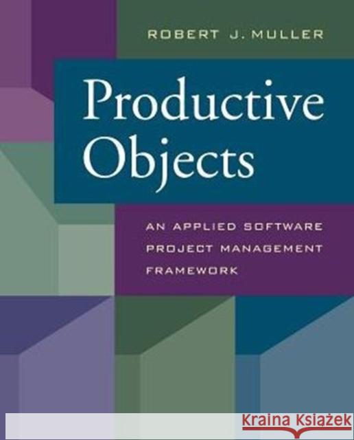 Productive Objects: An Applied Software Project Management Framework Muller, Robert J. 9781558604377 Morgan Kaufmann Publishers