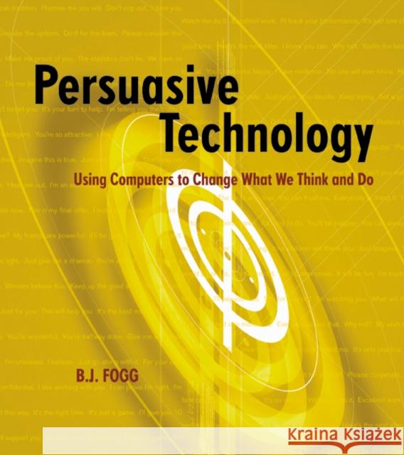 Persuasive Technology: Using Computers to Change What We Think and Do B.J. (Stanford University, Stanford, CA, U.S.A.) Fogg 9781558606432 Elsevier Science & Technology