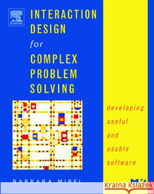 Interaction Design for Complex Problem Solving: Developing Useful and Usable Software Mirel, Barbara 9781558608313 Morgan Kaufmann Publishers