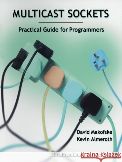 Multicast Sockets: Practical Guide for Programmers David Makofske (Akamai Technologies, Fort Lee, NJ), Kevin Almeroth (University of California at Santa Barbara) 9781558608467 Elsevier Science & Technology