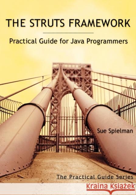 The Struts Framework: Practical Guide for Java Programmers Sue Spielman (Switchback Software, LLC, Conifer, CO) 9781558608627 Elsevier Science & Technology