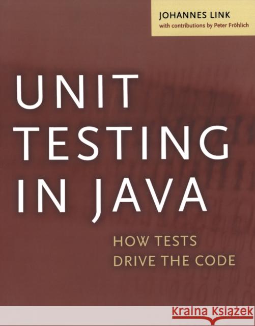 Unit Testing in Java: How Tests Drive the Code Johannes Link (andrena objects ag, Karlsruhe, Germany.), Peter Fröhlich (Robert Bosch GmbH, Germany.) 9781558608689