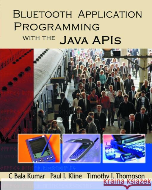 Bluetooth Application Programming with the Java APIs C Bala Kumar (Freescale Semiconductor Inc., Austin, TX, USA), Paul J. Kline (Freescale Semiconductor Inc., Austin, TX, U 9781558609341 Elsevier Science & Technology