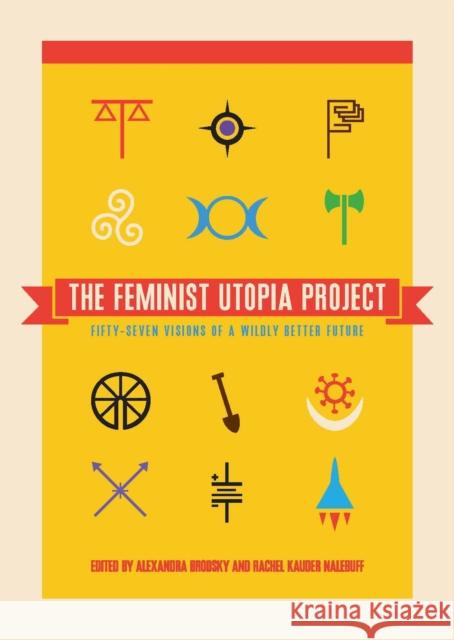 The Feminist Utopia Project: Fifty-Seven Visions of a Wildly Better Future Alexandra Brodsky Rachel Kaude 9781558619005 Feminist Press