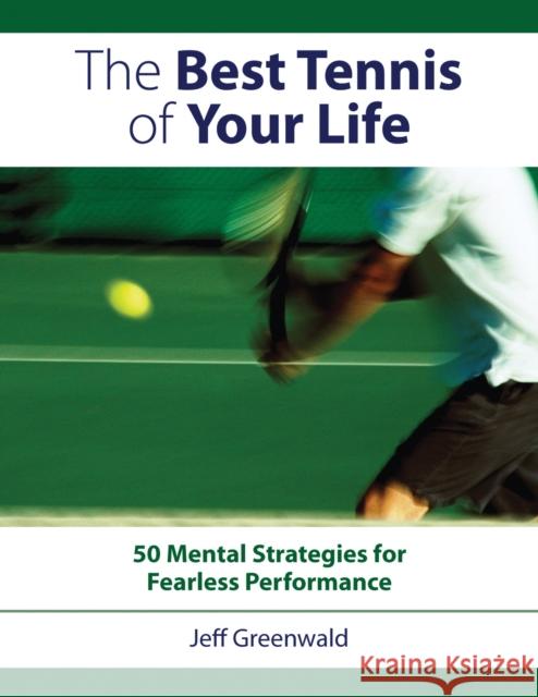 The Best Tennis of Your Life: 50 Mental Strategies for Fearless Performance Greenwald, Jeff 9781558708440 Betterway Books