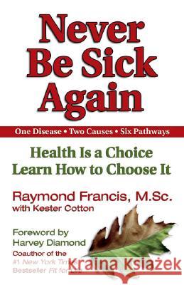 Never Be Sick Again: Health Is a Choice, Learn How to Choose It Raymond Francis Kester Cotton Harvey Diamond 9781558749542 Health Communications