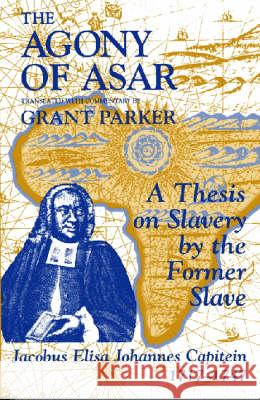 The Agony of Asar: A Thesis on Slavery by the Former Slave, Jacobus Elisa Johannes Capitein, 1717-1747 J. E. J. Capitein Grant Parker 9781558761261 Markus Wiener Publishers