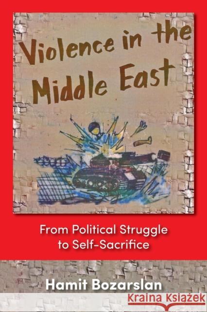 Violence in the Middle East: From Political Struggle to Self-Sacrifice Bozarslan, Hamit 9781558763098