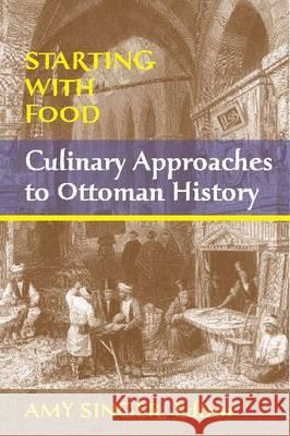 Starting with Food: Culinary Approaches to Ottoman History. Edited by Amy Singer Singer, Amy 9781558765146 Markus Wiener Publishers